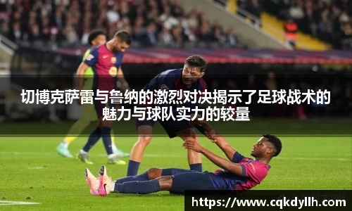 切博克萨雷与鲁纳的激烈对决揭示了足球战术的魅力与球队实力的较量