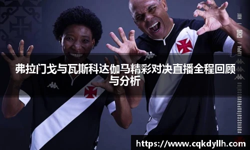 弗拉门戈与瓦斯科达伽马精彩对决直播全程回顾与分析